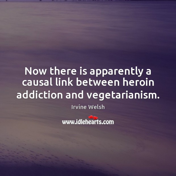 Now there is apparently a causal link between heroin addiction and vegetarianism. Irvine Welsh Picture Quote