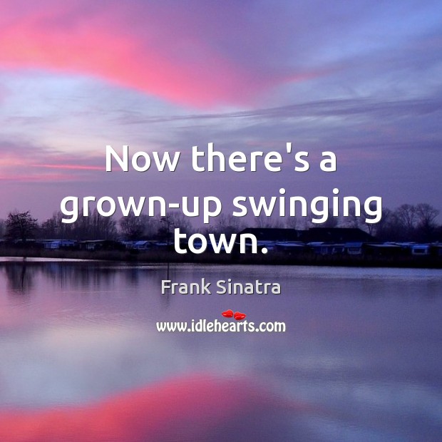 Now there’s a grown-up swinging town. Frank Sinatra Picture Quote