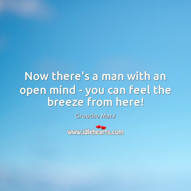Now there’s a man with an open mind – you can feel the breeze from here! Groucho Marx Picture Quote