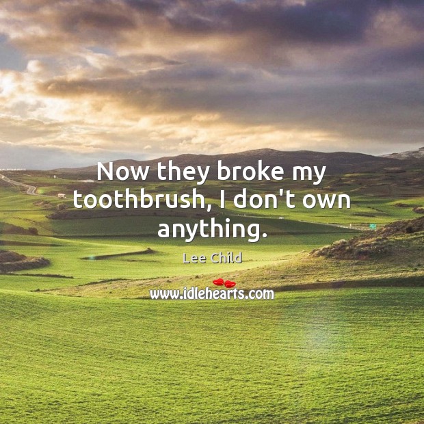 Now they broke my toothbrush, I don’t own anything. Lee Child Picture Quote
