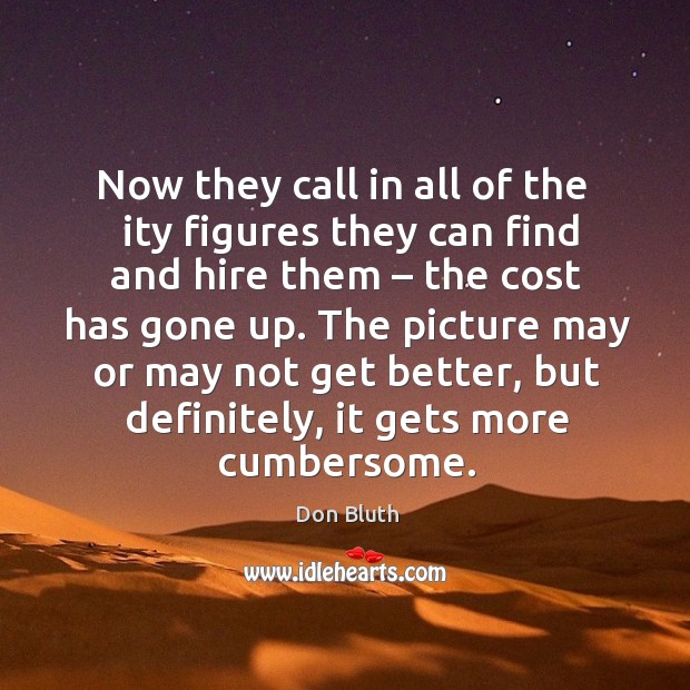 Now they call in all of the   ity figures they can find and hire them – the cost has gone up. Don Bluth Picture Quote