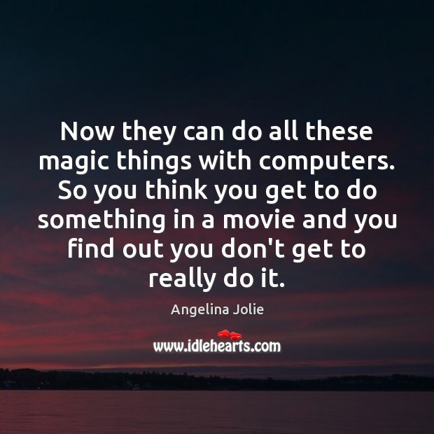 Now they can do all these magic things with computers. So you Angelina Jolie Picture Quote