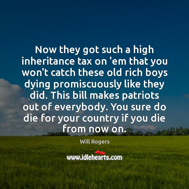 Now they got such a high inheritance tax on ’em that you Image