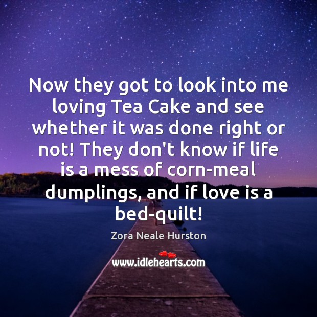 Now they got to look into me loving Tea Cake and see Zora Neale Hurston Picture Quote
