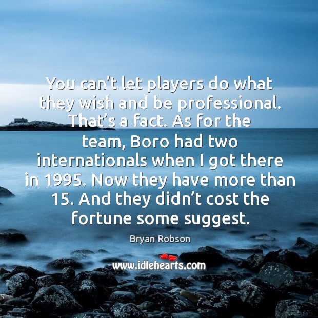 Now they have more than 15. And they didn’t cost the fortune some suggest. Bryan Robson Picture Quote