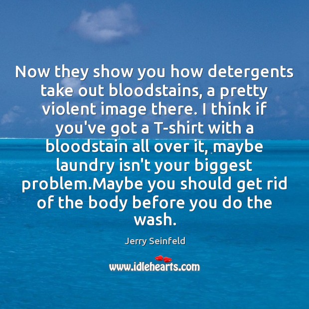 Now they show you how detergents take out bloodstains, a pretty violent Jerry Seinfeld Picture Quote
