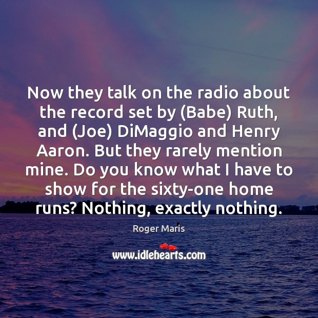 Now they talk on the radio about the record set by (Babe) Image