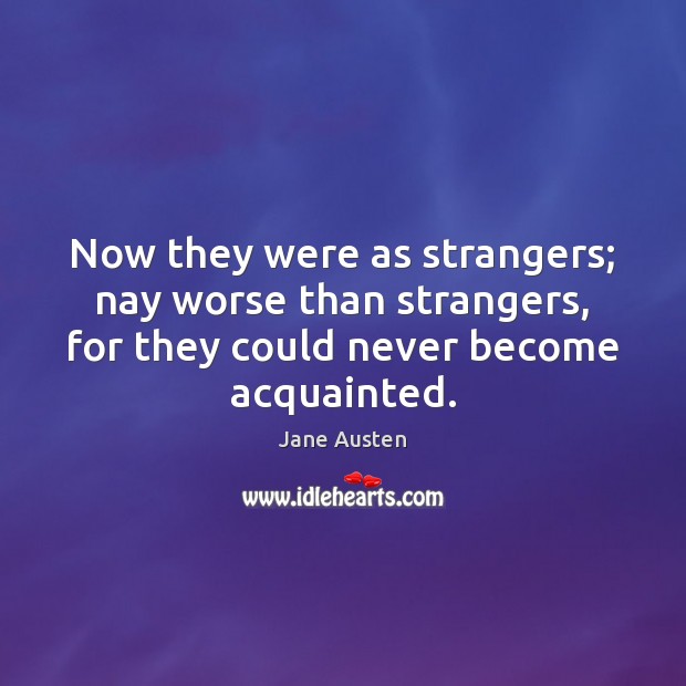 Now they were as strangers; nay worse than strangers, for they could Jane Austen Picture Quote