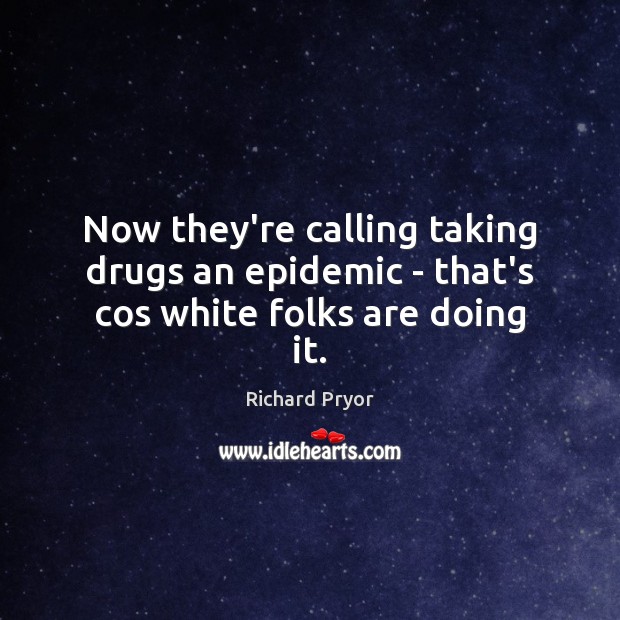 Now they’re calling taking drugs an epidemic – that’s cos white folks are doing it. Richard Pryor Picture Quote