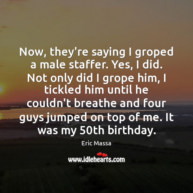 Now, they’re saying I groped a male staffer. Yes, I did. Not Eric Massa Picture Quote