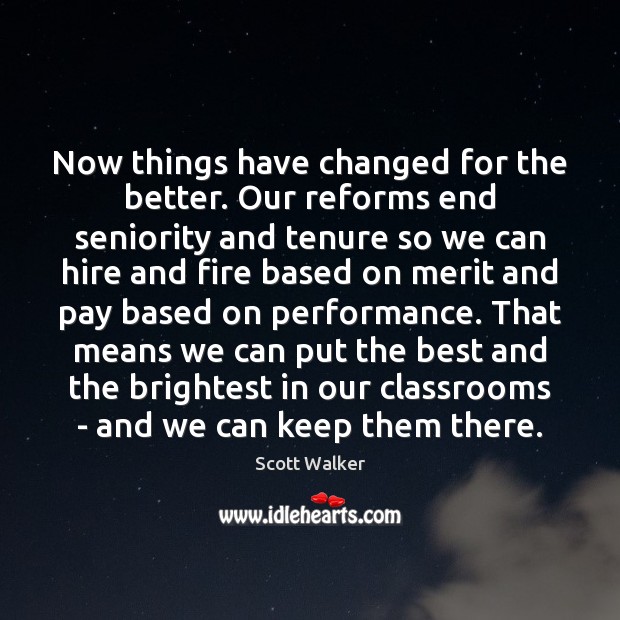 Now things have changed for the better. Our reforms end seniority and Image