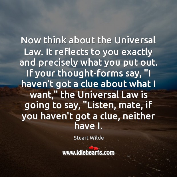 Now think about the Universal Law. It reflects to you exactly and Stuart Wilde Picture Quote