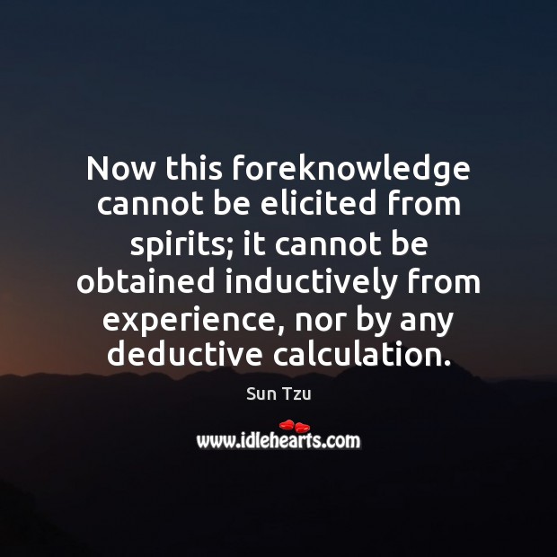Now this foreknowledge cannot be elicited from spirits; it cannot be obtained Sun Tzu Picture Quote