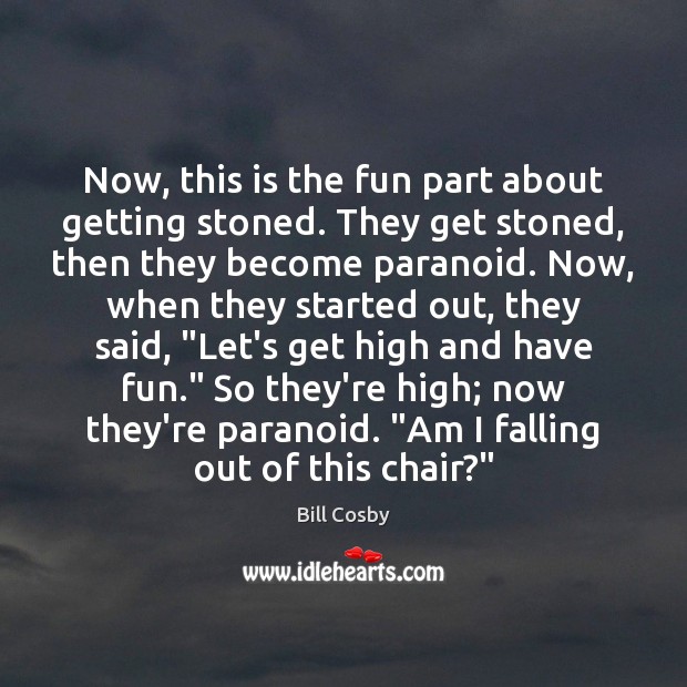 Now, this is the fun part about getting stoned. They get stoned, Bill Cosby Picture Quote