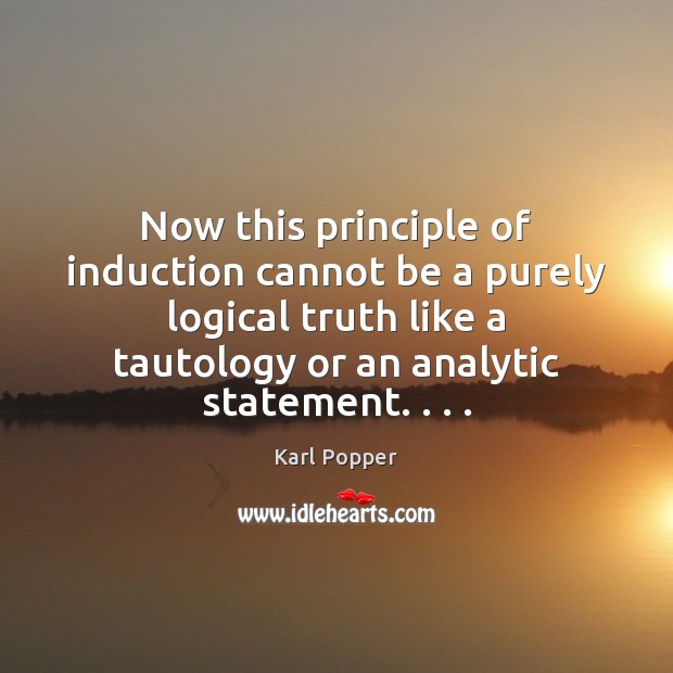 Now this principle of induction cannot be a purely logical truth like Karl Popper Picture Quote