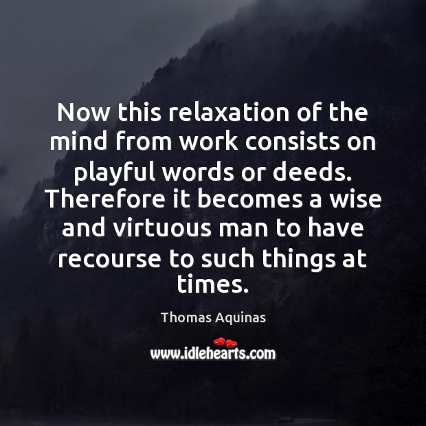 Now this relaxation of the mind from work consists on playful words Thomas Aquinas Picture Quote