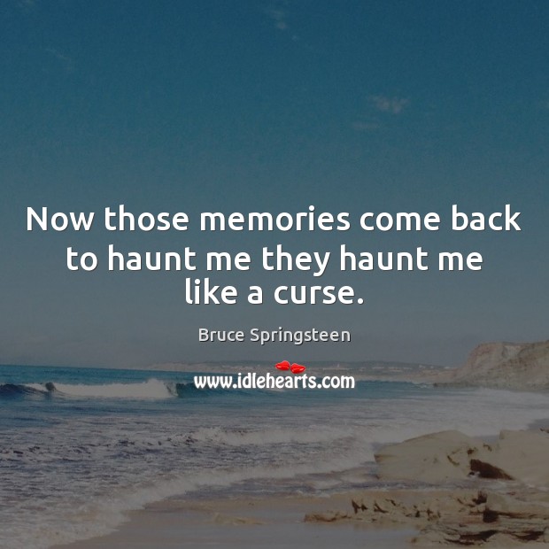 Now those memories come back to haunt me they haunt me like a curse. Bruce Springsteen Picture Quote
