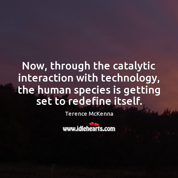 Now, through the catalytic interaction with technology, the human species is getting Image