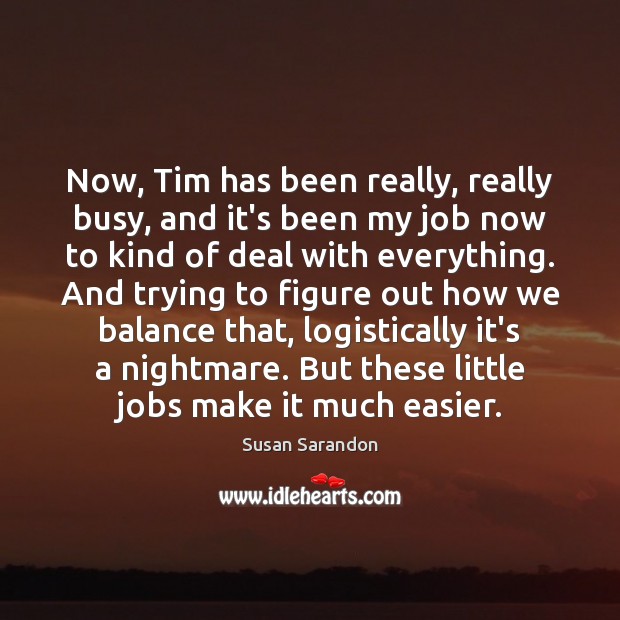 Now, Tim has been really, really busy, and it’s been my job Susan Sarandon Picture Quote