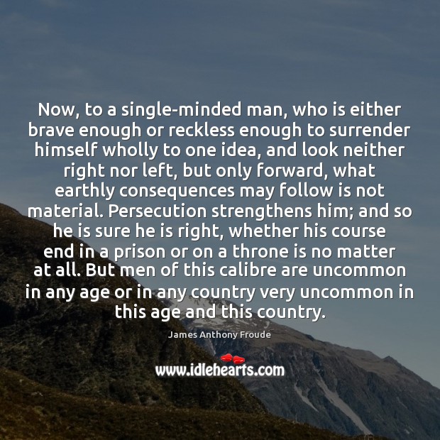 Now, to a single-minded man, who is either brave enough or reckless James Anthony Froude Picture Quote