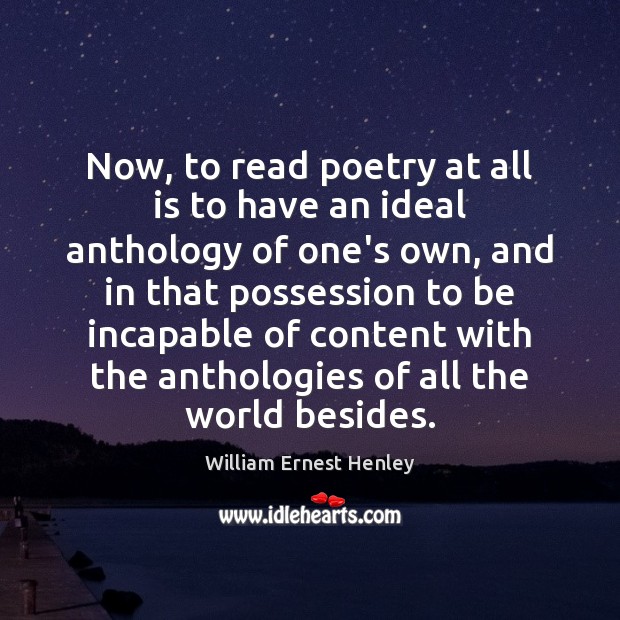 Now, to read poetry at all is to have an ideal anthology William Ernest Henley Picture Quote
