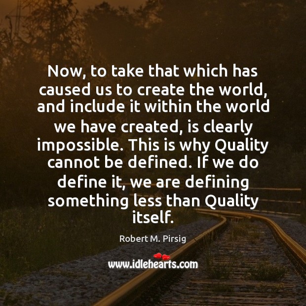 Now, to take that which has caused us to create the world, Robert M. Pirsig Picture Quote