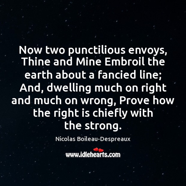 Now two punctilious envoys, Thine and Mine Embroil the earth about a Nicolas Boileau-Despreaux Picture Quote