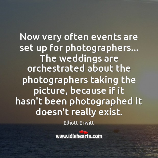 Now very often events are set up for photographers… The weddings are Elliott Erwitt Picture Quote