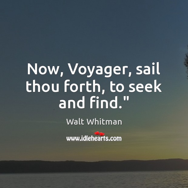 Now, Voyager, sail thou forth, to seek and find.” Walt Whitman Picture Quote