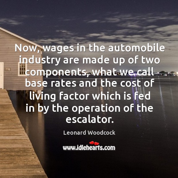 Now, wages in the automobile industry are made up of two components Leonard Woodcock Picture Quote