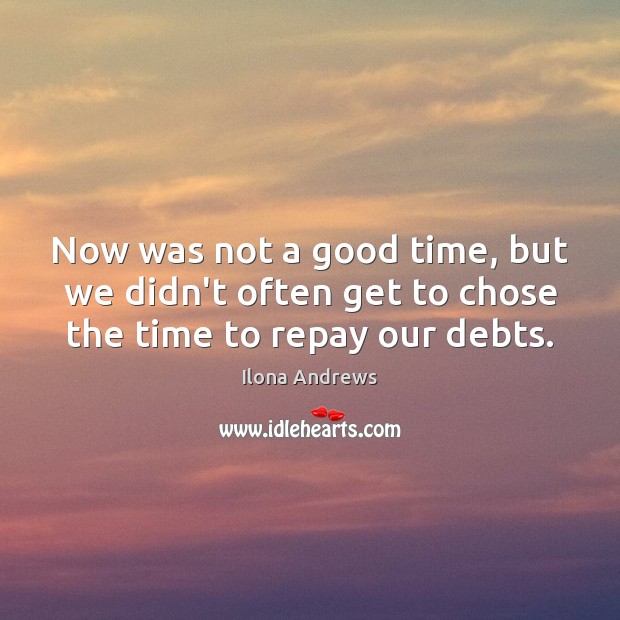 Now was not a good time, but we didn’t often get to chose the time to repay our debts. Ilona Andrews Picture Quote