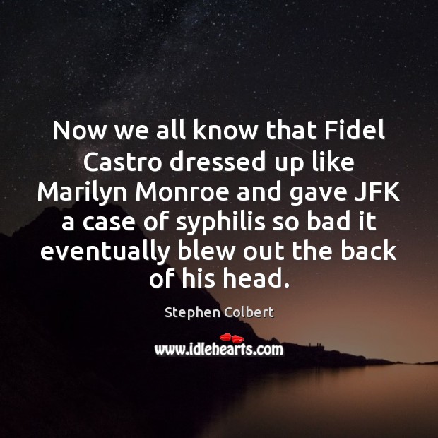 Now we all know that Fidel Castro dressed up like Marilyn Monroe Stephen Colbert Picture Quote