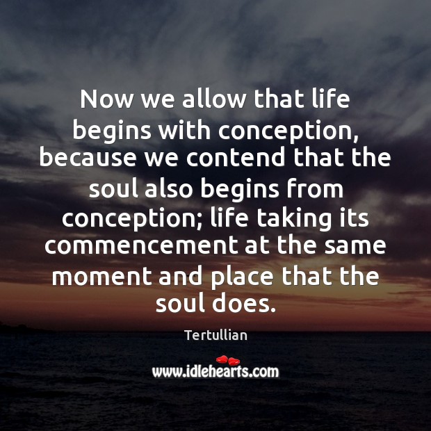 Now we allow that life begins with conception, because we contend that Tertullian Picture Quote