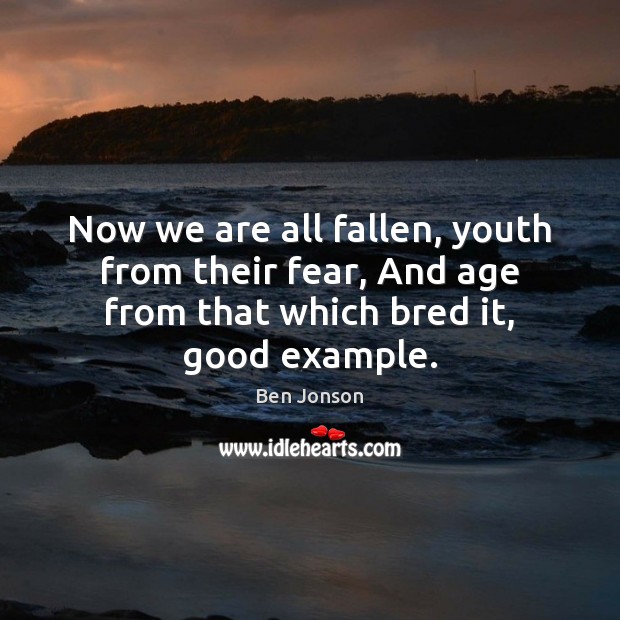 Now we are all fallen, youth from their fear, And age from Ben Jonson Picture Quote