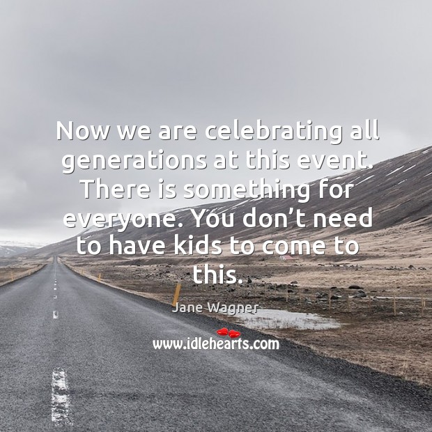 Now we are celebrating all generations at this event. Jane Wagner Picture Quote