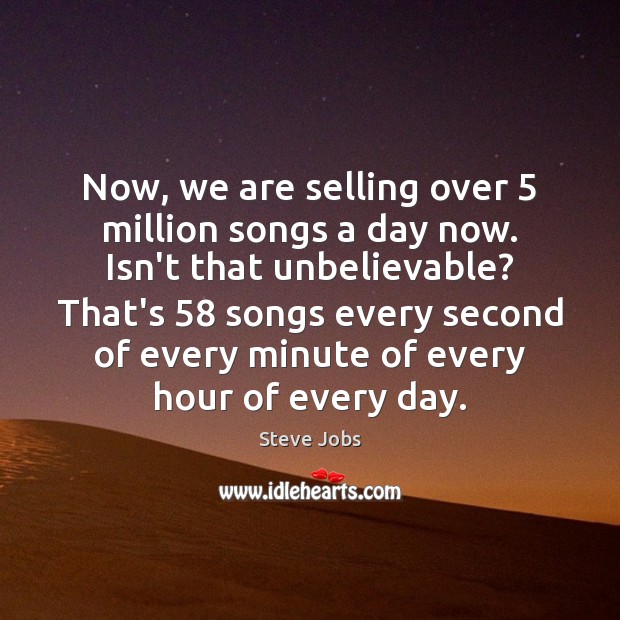 Now, we are selling over 5 million songs a day now. Isn’t that Steve Jobs Picture Quote