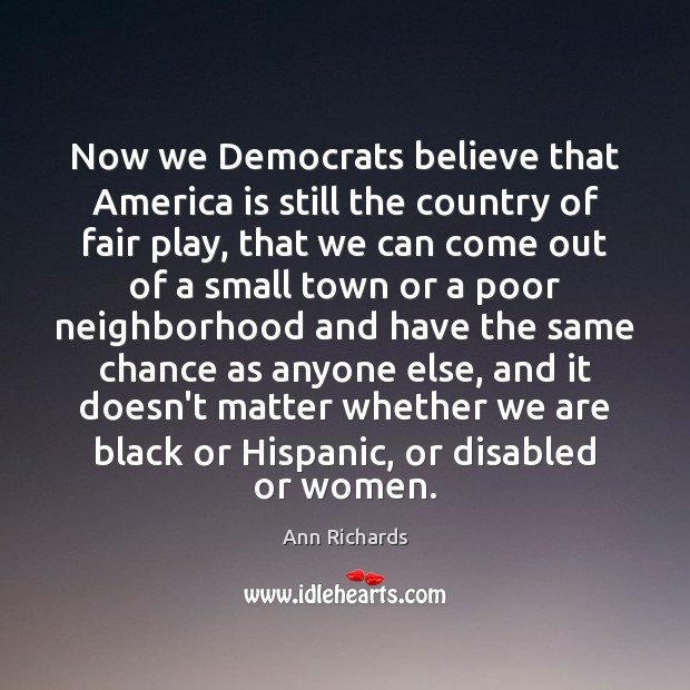 Now we Democrats believe that America is still the country of fair Ann Richards Picture Quote