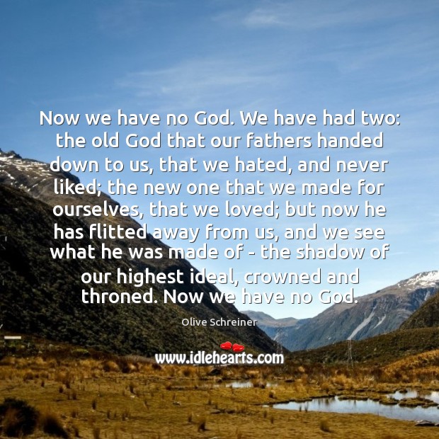 Now we have no God. We have had two: the old God Olive Schreiner Picture Quote