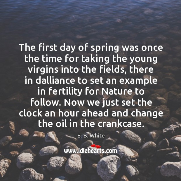 Now we just set the clock an hour ahead and change the oil in the crankcase. E. B. White Picture Quote