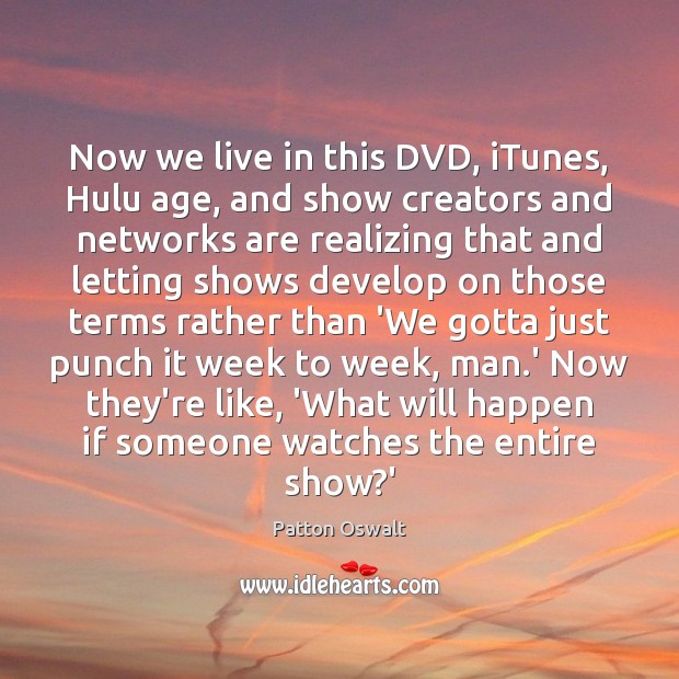 Now we live in this DVD, iTunes, Hulu age, and show creators Patton Oswalt Picture Quote