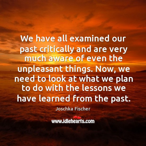 Now, we need to look at what we plan to do with the lessons we have learned from the past. Image