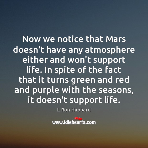 Now we notice that Mars doesn’t have any atmosphere either and won’t L Ron Hubbard Picture Quote