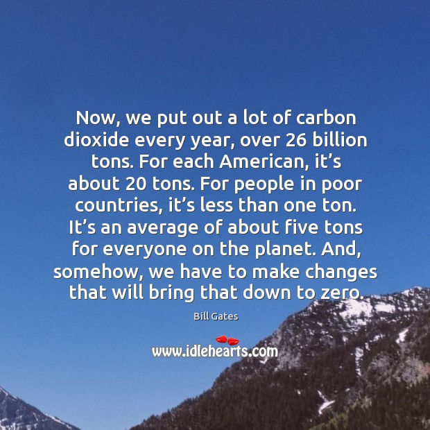 Now, we put out a lot of carbon dioxide every year, over 26 billion tons. Bill Gates Picture Quote