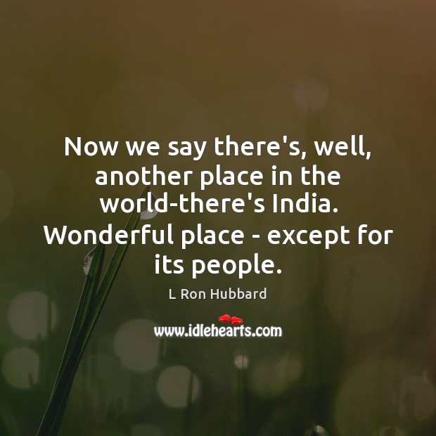 Now we say there’s, well, another place in the world-there’s India. Wonderful L Ron Hubbard Picture Quote