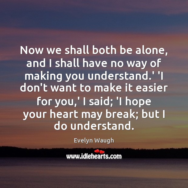 Now we shall both be alone, and I shall have no way Evelyn Waugh Picture Quote
