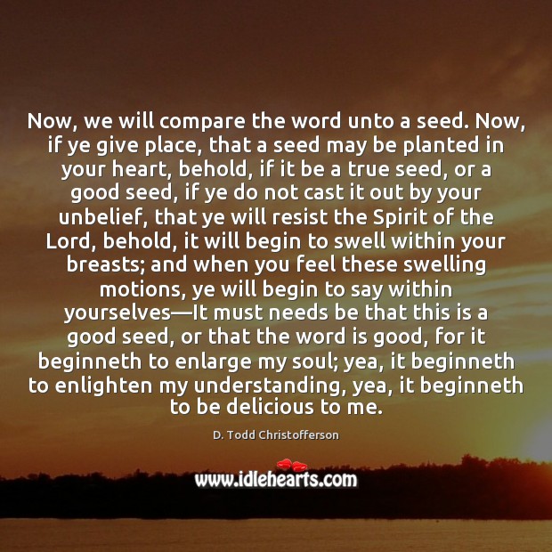 Now, we will compare the word unto a seed. Now, if ye D. Todd Christofferson Picture Quote