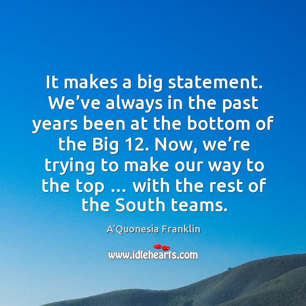Now, we’re trying to make our way to the top … with the rest of the south teams. A’Quonesia Franklin Picture Quote