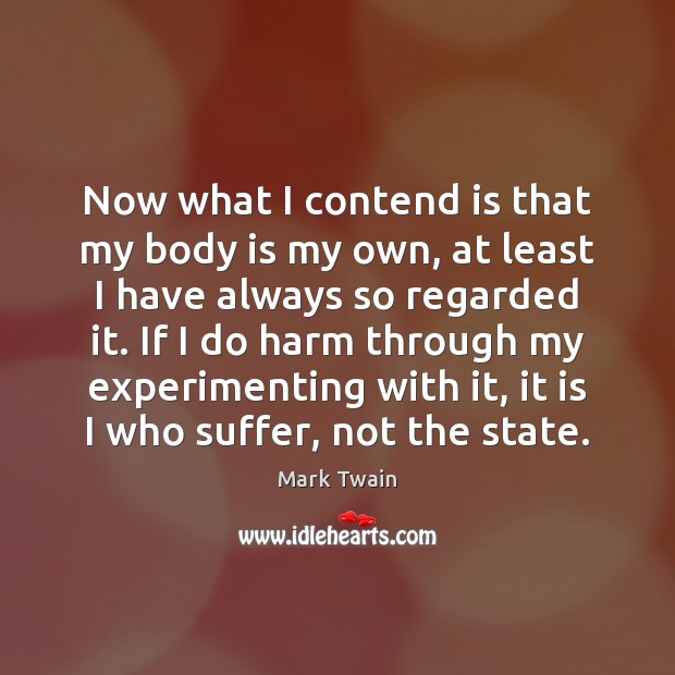 Now what I contend is that my body is my own, at Mark Twain Picture Quote