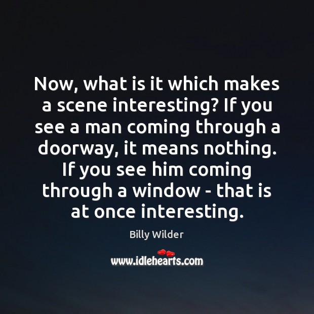 Now, what is it which makes a scene interesting? If you see Billy Wilder Picture Quote
