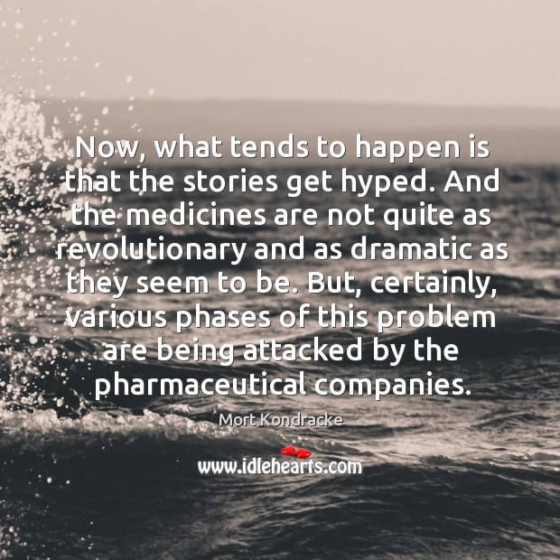 Now, what tends to happen is that the stories get hyped. And the medicines are not Image